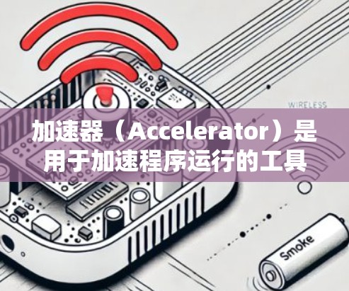 加速器（Accelerator）是用于加速程序运行的工具，如 win32net 和 win32nt。以下是对加速器的详细总结与建议