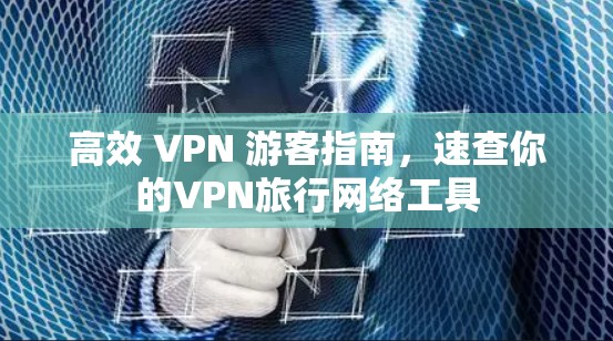 高效 VPN 游客指南,速查你的VPN旅行网络工具
