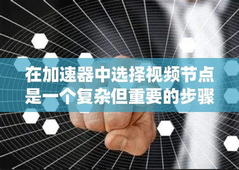 在加速器中选择视频节点是一个复杂但重要的步骤，需要综合考虑多个因素。以下是一个系统性地提供的解决方案