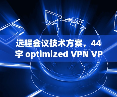 远程会议技术方案,44字 optimized VPN VPN 远程会议技术方案,44字 optimized VPN VPN