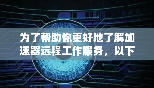 为了帮助你更好地了解加速器远程工作服务,以下是一个系统化的指南,涵盖关键方面 为了帮助你更好地了解加速器远程工作服务,以下是一个系统化的指南,涵盖关键方面
