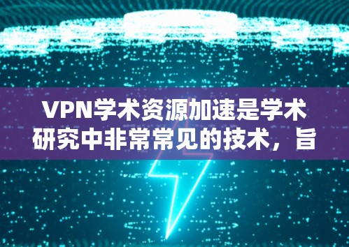 VPN学术资源加速是学术研究中非常常见的技术,旨在提高下载速度和文件加载效率。以下是一些关于如何利用VPN学术资源加速的具体方法和建议 VPN学术资源加速是学术研究中非常常见的技术,旨在提高下载速度和文件加载效率。以下是一些关于如何利用VPN学术资源加速的具体方法和建议