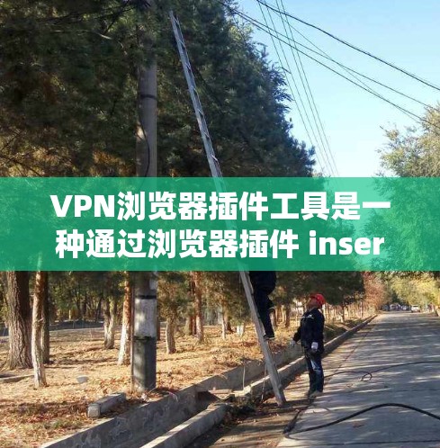 VPN浏览器插件工具是一种通过浏览器插件 inserted到浏览器中,提供VPN访问功能的工具。这些插件通常通过软件包或网站提供,用户只需下载并安装插件即可使用。以下是一些常见的VPN浏览器插件功能 VPN浏览器插件工具是一种通过浏览器插件 inserted到浏览器中,提供VPN访问功能的工具。这些插件通常通过软件包或网站提供,用户只需下载并安装插件即可使用。以下是一些常见的VPN浏览器插件功能