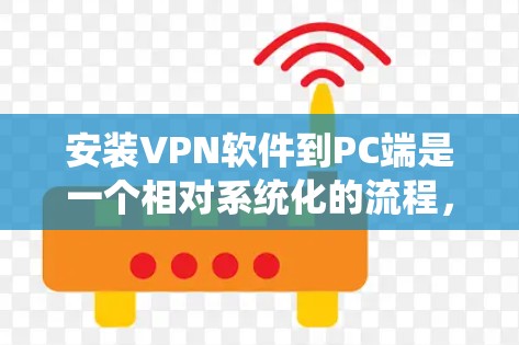 安装VPN软件到PC端是一个相对系统化的流程，以下是一些步骤和注意事项，帮助您顺利完成安装
