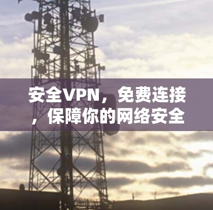 安全VPN，免费连接，保障你的网络安全