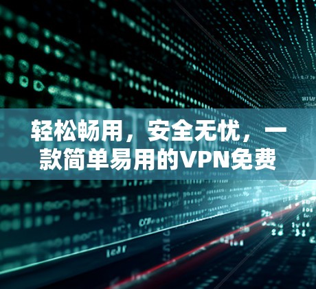轻松畅用，安全无忧，一款简单易用的VPN免费软件推荐