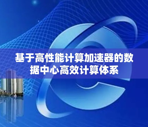基于高性能计算加速器的数据中心高效计算体系 基于高性能计算加速器的数据中心高效计算体系
