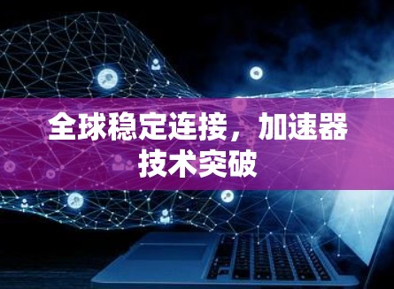 全球稳定连接,加速器技术突破 全球稳定连接,加速器技术突破