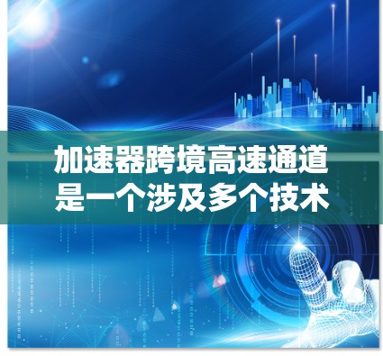 加速器跨境高速通道是一个涉及多个技术、法律和政策复杂领域的领域,主要关注在跨境交通中如何利用加速技术提升速度。以下是对该主题的分步解释 加速器跨境高速通道是一个涉及多个技术、法律和政策复杂领域的领域,主要关注在跨境交通中如何利用加速技术提升速度。以下是对该主题的分步解释