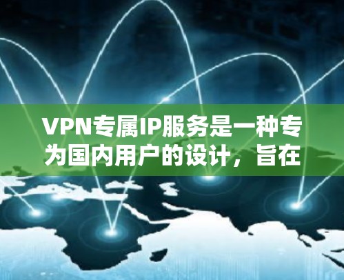VPN专属IP服务是一种专为国内用户的设计，旨在提供安全、稳定和高效的网络连接。以下是关于该服务的详细分析