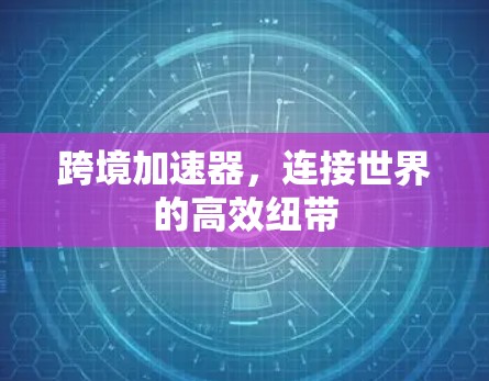 跨境加速器，连接世界的高效纽带