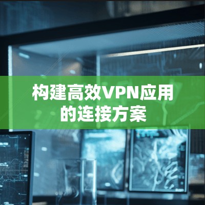 构建高效VPN应用的连接方案