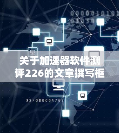 关于加速器软件测评226的文章撰写框架 关于加速器软件测评226的文章撰写框架