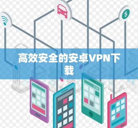 高效安全的安卓VPN下载 高效安全的安卓VPN下载