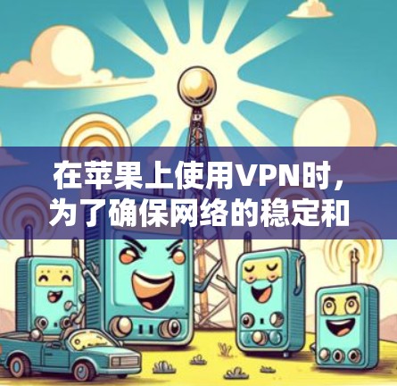 在苹果上使用VPN时，为了确保网络的稳定和高效，需要进行一些优化和配置。以下是一些具体的步骤和方法，帮助你优化VPN的苹果网络