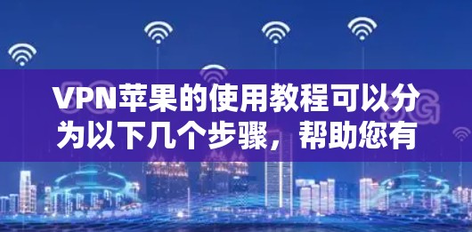 VPN苹果的使用教程可以分为以下几个步骤，帮助您有效地使用VPN服务