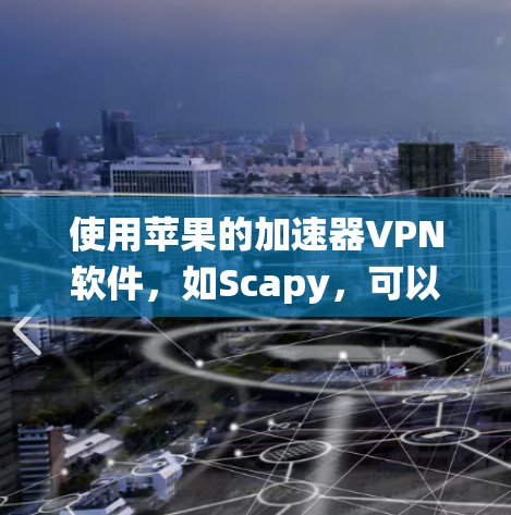 使用苹果的加速器VPN软件，如Scapy，可以有效地将下载和加密数据快速连接到苹果系统。以下是使用加速器VPN软件的步骤指南