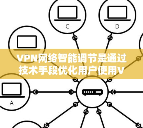 VPN网络智能调节是通过技术手段优化用户使用VPN服务的体验,确保在安全和便捷的前提下提供最佳服务。以下是对这一问题的详细分析和总结 VPN网络智能调节是通过技术手段优化用户使用VPN服务的体验,确保在安全和便捷的前提下提供最佳服务。以下是对这一问题的详细分析和总结