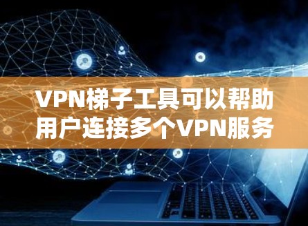 VPN梯子工具可以帮助用户连接多个VPN服务,管理这些服务,方便访问不同的VPN内容。以下是一些推荐的VPN梯子工具,根据你的需求选择合适的工具 VPN梯子工具可以帮助用户连接多个VPN服务,管理这些服务,方便访问不同的VPN内容。以下是一些推荐的VPN梯子工具,根据你的需求选择合适的工具