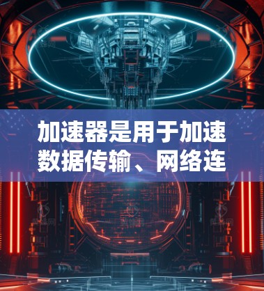 加速器是用于加速数据传输、网络连接或网络设备之间数据交换的工具。在欧洲，加速器的使用可能与特定的网络架构或协议有关。以下是对加速器欧洲IP节点的介绍和一些关键信息