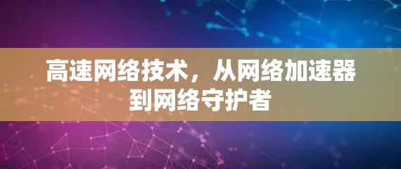 高速网络技术,从网络加速器到网络守护者 高速网络技术,从网络加速器到网络守护者