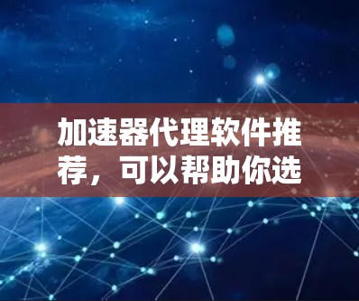 加速器代理软件推荐,可以帮助你选择安全、高效的工具来管理你的网站和应用。以下是一些推荐的加速器代理软件,根据你的需求和特点来选择 加速器代理软件推荐,可以帮助你选择安全、高效的工具来管理你的网站和应用。以下是一些推荐的加速器代理软件,根据你的需求和特点来选择