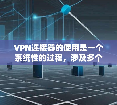 VPN连接器的使用是一个系统性的过程,涉及多个步骤和配置,以下是一个清晰的指南,帮助您顺利完成连接 VPN连接器的使用是一个系统性的过程,涉及多个步骤和配置,以下是一个清晰的指南,帮助您顺利完成连接