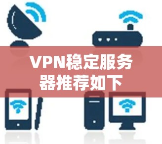 VPN稳定服务器推荐如下 VPN稳定服务器推荐如下