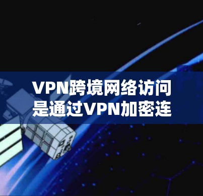 VPN跨境网络访问是通过VPN加密连接到其他国家的网络,旨在提高数据传输的安全性和隐私性。以下是一些关键点和建议 VPN跨境网络访问是通过VPN加密连接到其他国家的网络,旨在提高数据传输的安全性和隐私性。以下是一些关键点和建议