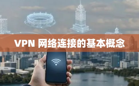 VPN 网络连接的基本概念 VPN 网络连接的基本概念