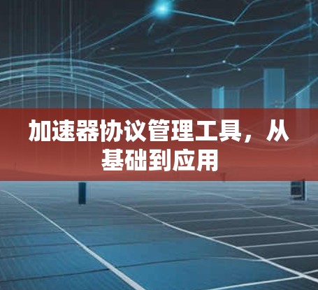加速器协议管理工具，从基础到应用