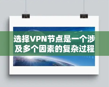 选择VPN节点是一个涉及多个因素的复杂过程，以下是一些综合考虑的关键因素
