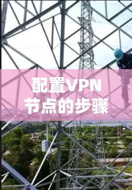 配置VPN节点的步骤会因平台和配置工具的不同而有所不同。以下是一些常见的配置方法和步骤