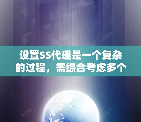 设置SS代理是一个复杂的过程,需综合考虑多个因素。以下是详细的步骤指南
