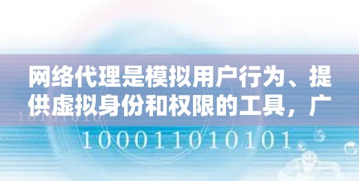 网络代理是模拟用户行为、提供虚拟身份和权限的工具，广泛应用于开发测试环境、远程协作和自动化测试。以下是网络代理的使用方法的详细指南