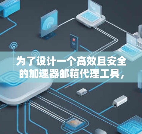 为了设计一个高效且安全的加速器邮箱代理工具，我需要从多个方面进行深入的思考和规划。以下是逐步的解决方案