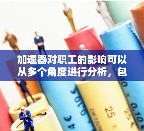 加速器对职工的影响可以从多个角度进行分析，包括经济、社会和科技等多方面。以下是对加速器对职工作用的详细探讨