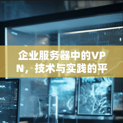 企业服务器中的VPN,技术与实践的平衡 企业服务器中的VPN,技术与实践的平衡