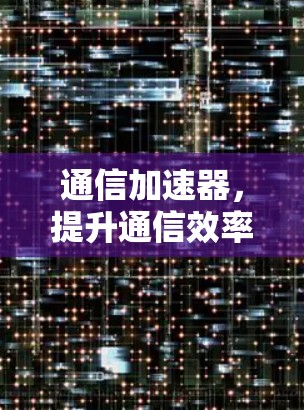 通信加速器,提升通信效率的解决方案