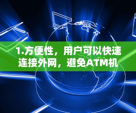 1.方便性,用户可以快速连接外网,避免ATM机访问 1.方便性,用户可以快速连接外网,避免ATM机访问