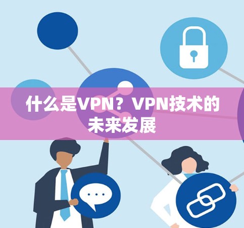什么是VPN?VPN技术的未来发展 什么是VPN?VPN技术的未来发展