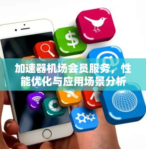 加速器机场会员服务,性能优化与应用场景分析