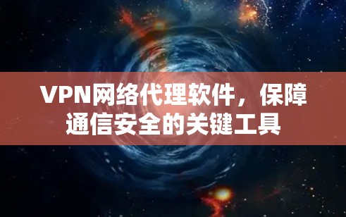VPN网络代理软件，保障通信安全的关键工具