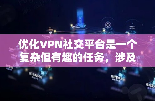 优化VPN社交平台是一个复杂但有趣的任务,涉及用户体验、功能设计、技术实现和用户增长等多个方面。以下是一些可以优化的方面和建议