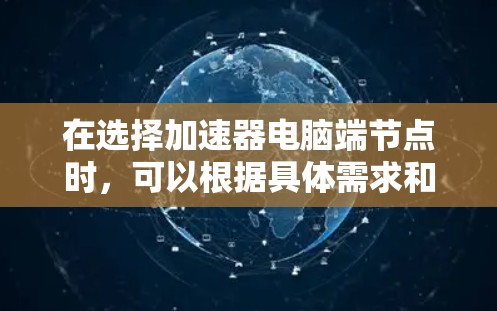 在选择加速器电脑端节点时，可以根据具体需求和场景选择最适合的方法。以下是几种常见的选择方式及其优缺点