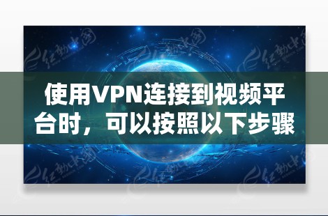 使用VPN连接到视频平台时,可以按照以下步骤进行操作 使用VPN连接到视频平台时,可以按照以下步骤进行操作