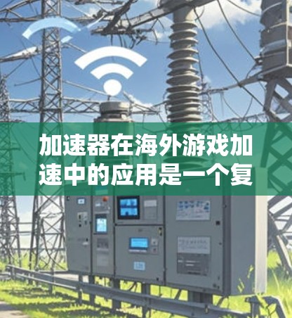 加速器在海外游戏加速中的应用是一个复杂而有效的技术解决方案,旨在优化数据传输路径,提升游戏性能。以下是对加速器在海外游戏加速方面的详细分析和总结 加速器在海外游戏加速中的应用是一个复杂而有效的技术解决方案,旨在优化数据传输路径,提升游戏性能。以下是对加速器在海外游戏加速方面的详细分析和总结