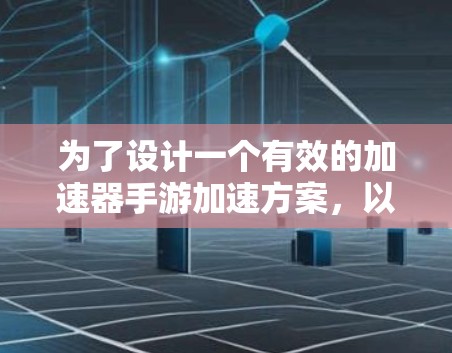 为了设计一个有效的加速器手游加速方案,以下是一个有条理的解决方案 为了设计一个有效的加速器手游加速方案,以下是一个有条理的解决方案