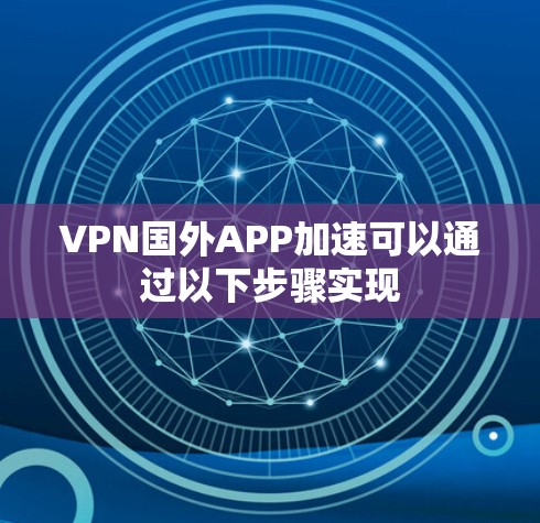VPN国外APP加速可以通过以下步骤实现 VPN国外APP加速可以通过以下步骤实现