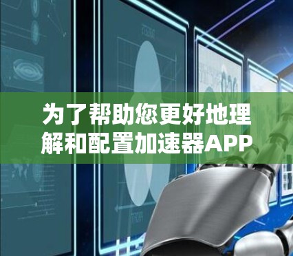 为了帮助您更好地理解和配置加速器APP的代理工具,以下是一份详细的步骤指南,分为几个部分,包括选择工具、配置工具、设置加速器、监控性能和安全注意事项 为了帮助您更好地理解和配置加速器APP的代理工具,以下是一份详细的步骤指南,分为几个部分,包括选择工具、配置工具、设置加速器、监控性能和安全注意事项